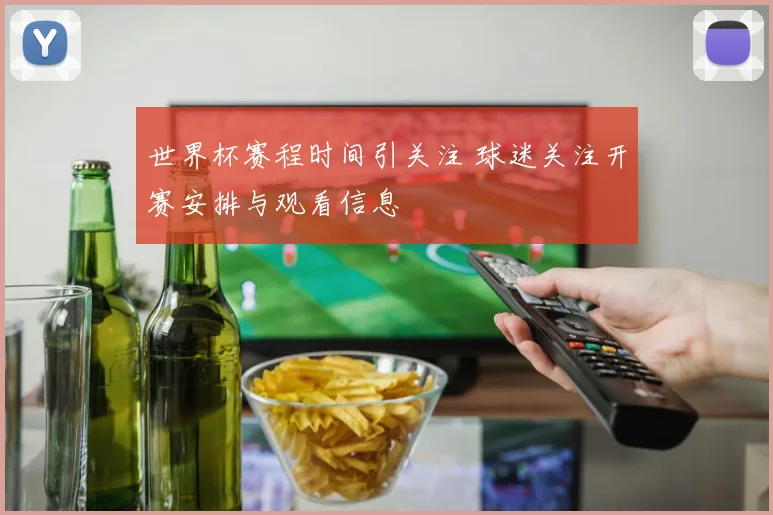 世界杯赛程时间引关注 球迷关注开赛安排与观看信息