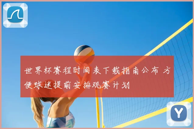 世界杯赛程时间表下载指南公布 方便球迷提前安排观赛计划