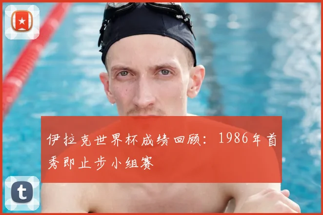 伊拉克世界杯成绩回顾:1986年首秀即止步小组赛